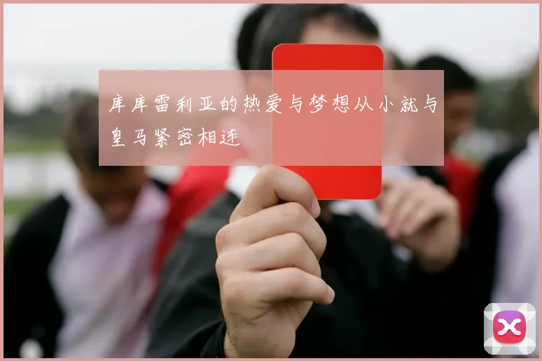 库库雷利亚的热爱与梦想从小就与皇马紧密相连