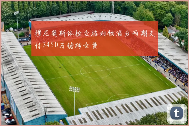 穆尼奥斯体检合格利物浦分两期支付3450万镑转会费