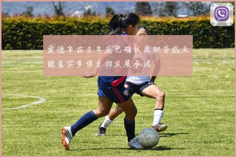 爱德华兹去年底已确认离职芬威未能落实多俱乐部发展承诺