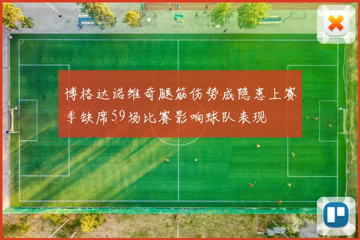 博格达诺维奇腿筋伤势成隐患上赛季缺席59场比赛影响球队表现