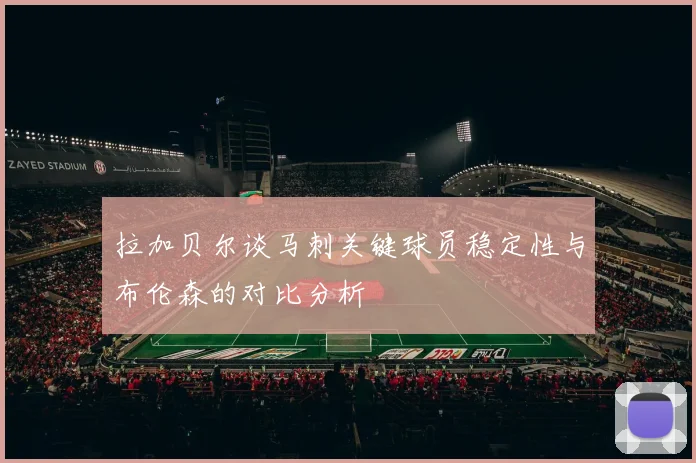 拉加贝尔谈马刺关键球员稳定性与布伦森的对比分析