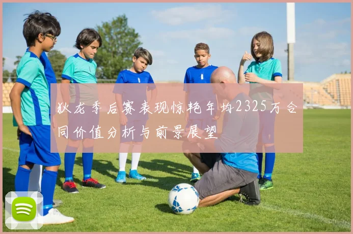 狄龙季后赛表现惊艳年均2325万合同价值分析与前景展望